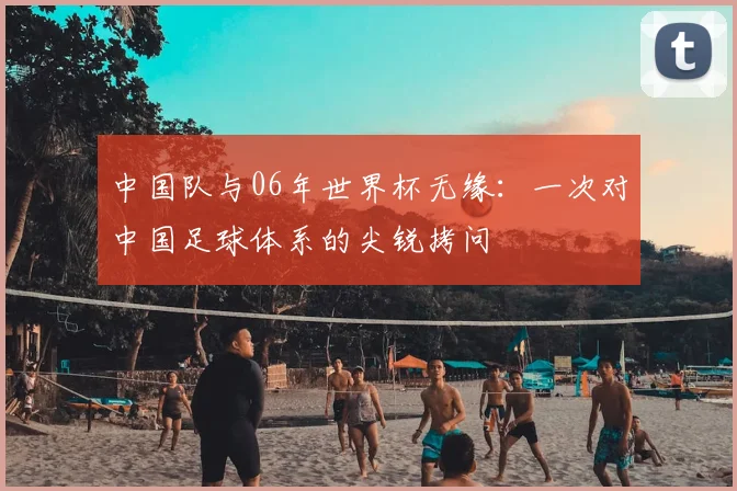 中国队与06年世界杯无缘：一次对中国足球体系的尖锐拷问
