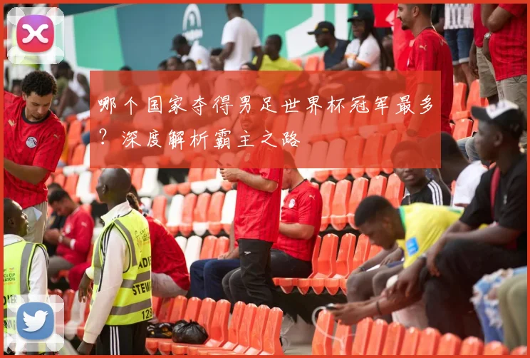 哪个国家夺得男足世界杯冠军最多？深度解析霸主之路
