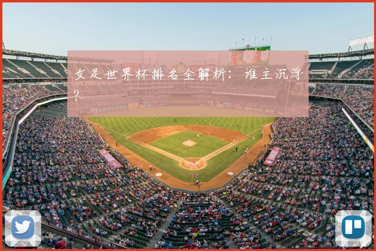 女足世界杯排名全解析：谁主沉浮？