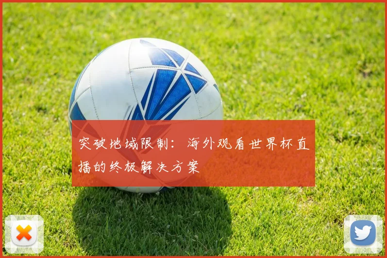 突破地域限制:海外观看世界杯直播的终极解决方案