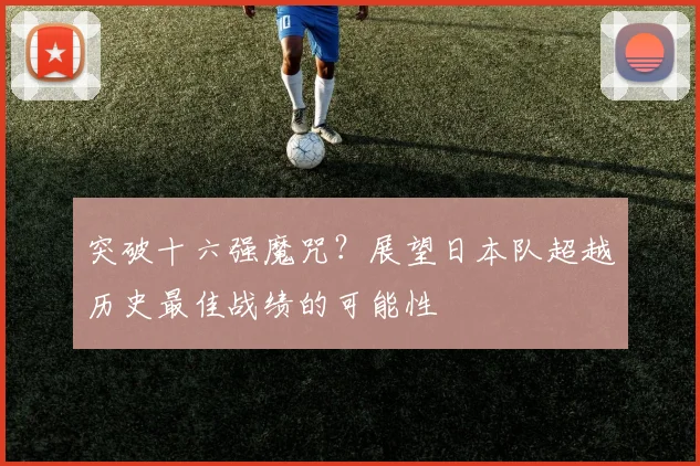 突破十六强魔咒？展望日本队超越历史最佳战绩的可能性