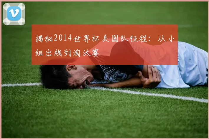 揭秘2014世界杯美国队征程：从小组出线到淘汰赛
